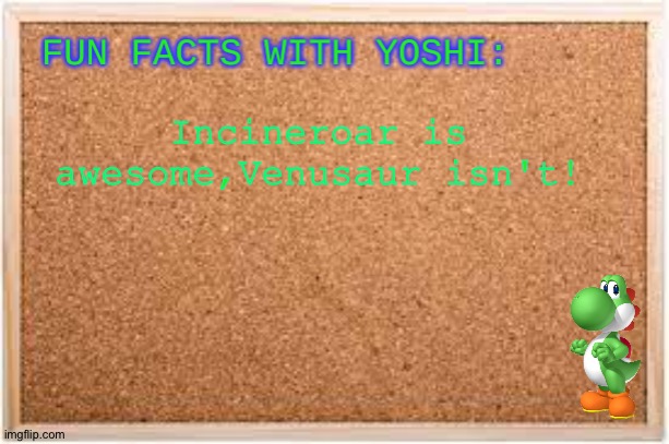 Fun Facts With Yoshi | Incineroar is awesome,Venusaur isn't! | image tagged in fun facts with yoshi | made w/ Imgflip meme maker