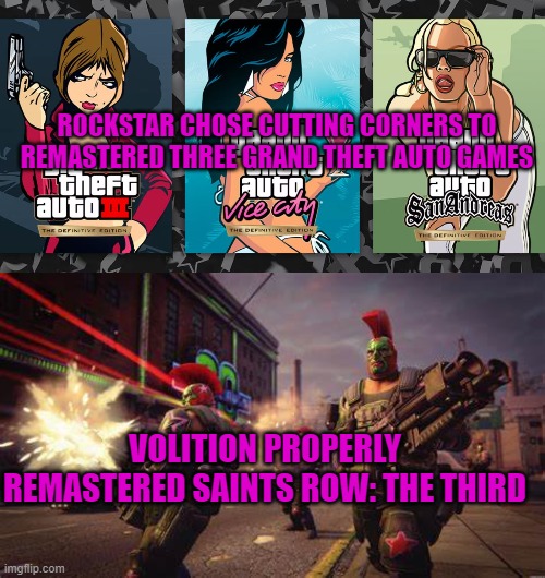 ROCKSTAR CHOSE CUTTING CORNERS TO REMASTERED THREE GRAND THEFT AUTO GAMES; VOLITION PROPERLY REMASTERED SAINTS ROW: THE THIRD | image tagged in gta,saints row,remastered | made w/ Imgflip meme maker