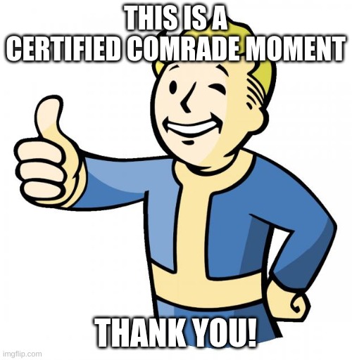 Fallout thumb up | THIS IS A CERTIFIED COMRADE MOMENT THANK YOU! | image tagged in fallout thumb up | made w/ Imgflip meme maker