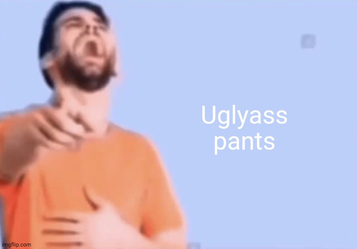 Laughing and pointing | Uglyass pants | image tagged in laughing and pointing | made w/ Imgflip meme maker