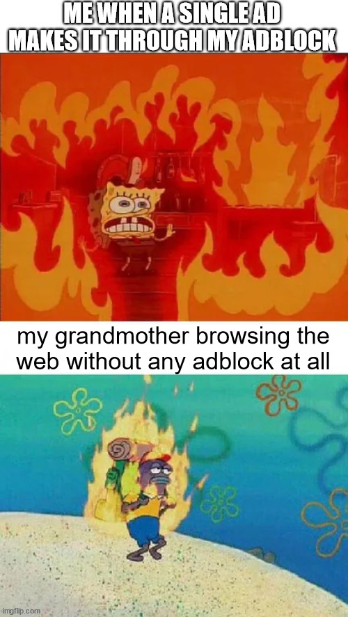 Spongebob Burning Hiker | ME WHEN A SINGLE AD MAKES IT THROUGH MY ADBLOCK; my grandmother browsing the web without any adblock at all | image tagged in spongebob burning hiker | made w/ Imgflip meme maker