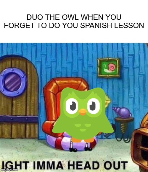 Spongebob Ight Imma Head Out Meme | DUO THE OWL WHEN YOU FORGET TO DO YOU SPANISH LESSON | image tagged in memes,spongebob ight imma head out | made w/ Imgflip meme maker