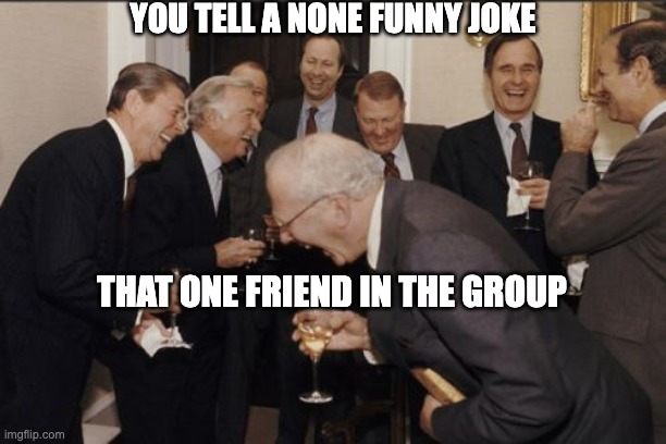 Laughing Men In Suits Meme | YOU TELL A NONE FUNNY JOKE; THAT ONE FRIEND IN THE GROUP | image tagged in memes,laughing men in suits | made w/ Imgflip meme maker