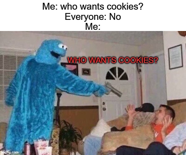 Meme #19 | Me: who wants cookies?
Everyone: No
Me:; WHO WANTS COOKIES? | image tagged in cursed cookie monster | made w/ Imgflip meme maker