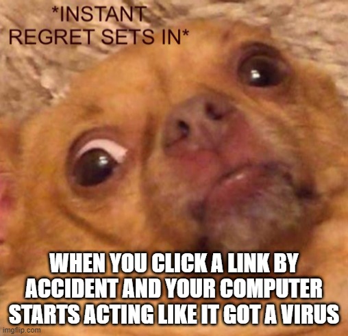 compuet | WHEN YOU CLICK A LINK BY ACCIDENT AND YOUR COMPUTER STARTS ACTING LIKE IT GOT A VIRUS | image tagged in instant regret sets in,compuet | made w/ Imgflip meme maker
