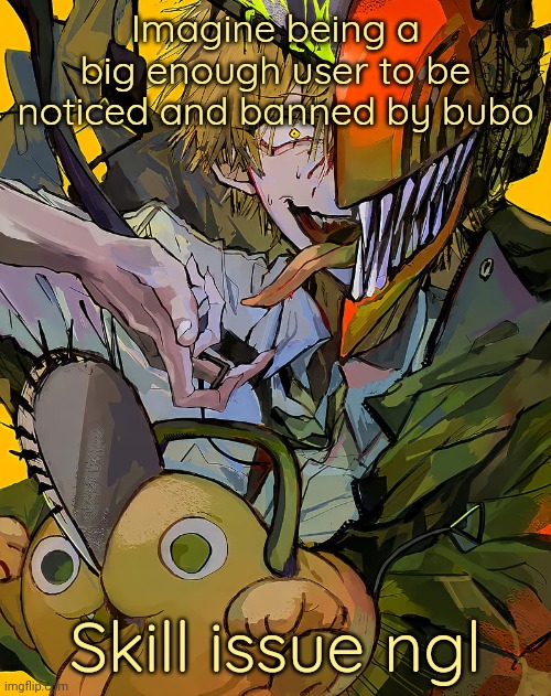 Carotata temp | Imagine being a big enough user to be noticed and banned by bubo; Skill issue ngl | image tagged in carotata temp | made w/ Imgflip meme maker