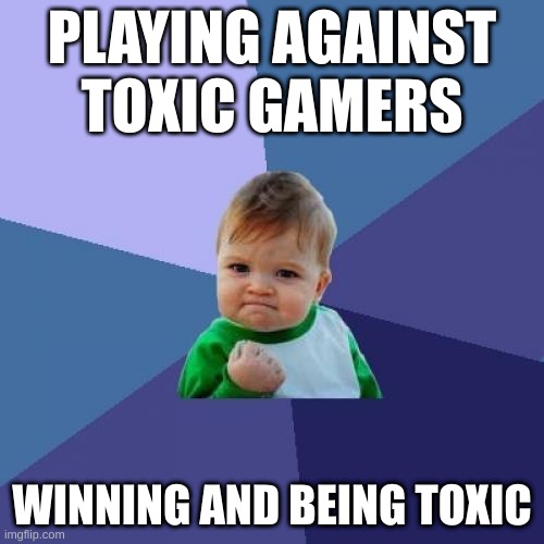 Success Kid Meme | PLAYING AGAINST TOXIC GAMERS; WINNING AND BEING TOXIC | image tagged in memes,success kid | made w/ Imgflip meme maker