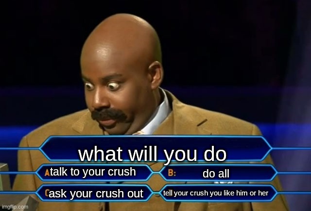 options you get | what will you do; talk to your crush; do all; tell your crush you like him or her; ask your crush out | image tagged in who wants to be a millionaire | made w/ Imgflip meme maker