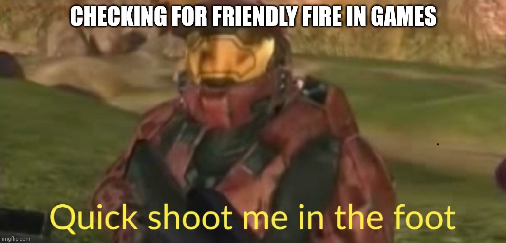 Red vs. Blue Quick shoot me in the foot | CHECKING FOR FRIENDLY FIRE IN GAMES | image tagged in red vs blue quick shoot me in the foot | made w/ Imgflip meme maker