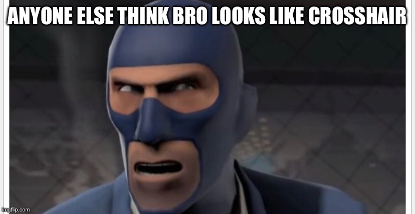 Am I the only one | ANYONE ELSE THINK BRO LOOKS LIKE CROSSHAIR | made w/ Imgflip meme maker