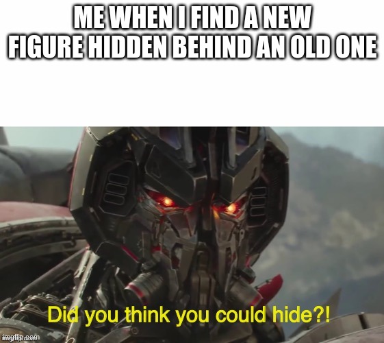 Did you think you could hide? | ME WHEN I FIND A NEW FIGURE HIDDEN BEHIND AN OLD ONE | image tagged in did you think you could hide | made w/ Imgflip meme maker