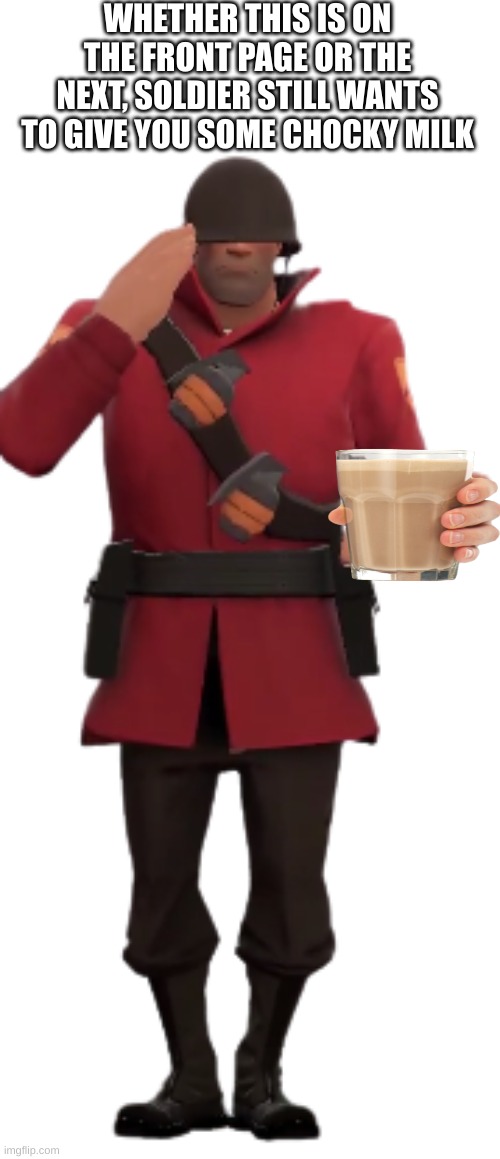 her u go maggot | WHETHER THIS IS ON THE FRONT PAGE OR THE NEXT, SOLDIER STILL WANTS TO GIVE YOU SOME CHOCKY MILK | image tagged in choccy milk,yayyyy,yipie moment | made w/ Imgflip meme maker