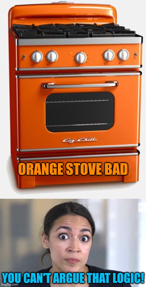 Get ready for SDS | ORANGE STOVE BAD; YOU CAN'T ARGUE THAT LOGIC! | image tagged in aoc crazy eyes so there,memes,politics,stove derangement syndrome | made w/ Imgflip meme maker