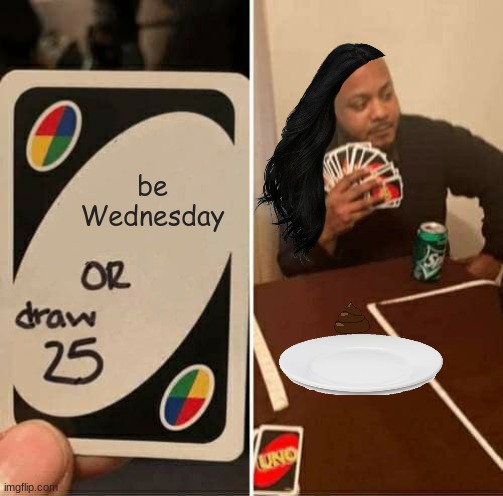 wednesday meme | be Wednesday | image tagged in memes,uno draw 25 cards | made w/ Imgflip meme maker