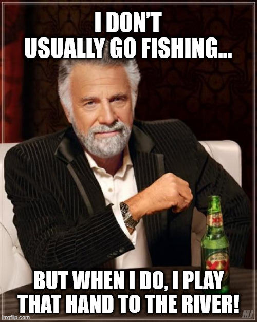 The Most Interesting Man In The World Meme | I DON’T USUALLY GO FISHING…; BUT WHEN I DO, I PLAY THAT HAND TO THE RIVER! MJ | image tagged in memes,the most interesting man in the world,poker | made w/ Imgflip meme maker