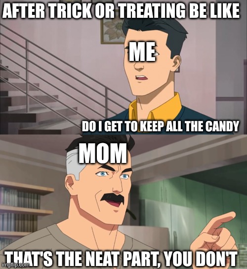 mom says to give away the candy | AFTER TRICK OR TREATING BE LIKE; ME; DO I GET TO KEEP ALL THE CANDY; MOM; THAT'S THE NEAT PART, YOU DON'T | image tagged in that's the neat part you don't | made w/ Imgflip meme maker