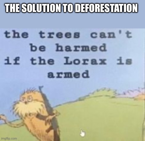 Deforestation? Not any more! | THE SOLUTION TO DEFORESTATION | image tagged in the lorax,funny,silly,hol up,wtf | made w/ Imgflip meme maker