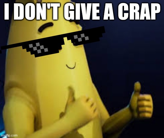 Peely | I DON'T GIVE A CRAP | image tagged in peely | made w/ Imgflip meme maker