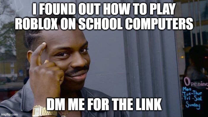 it may not work for everyone | I FOUND OUT HOW TO PLAY ROBLOX ON SCHOOL COMPUTERS; DM ME FOR THE LINK | image tagged in e | made w/ Imgflip meme maker