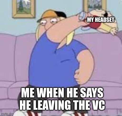 kiwi | MY HEADSET; ME WHEN HE SAYS HE LEAVING THE VC | image tagged in child abuse,family guy,him,relatable,relationships | made w/ Imgflip meme maker
