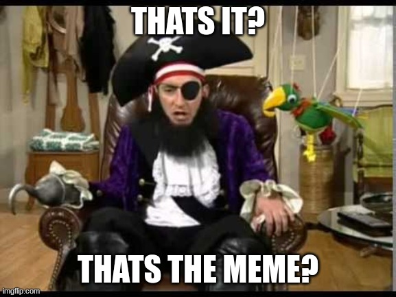 Patchy the pirate that's it? | THATS IT? THATS THE MEME? | image tagged in patchy the pirate that's it | made w/ Imgflip meme maker