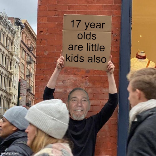 17 year olds are little kids also | image tagged in memes,guy holding cardboard sign | made w/ Imgflip meme maker