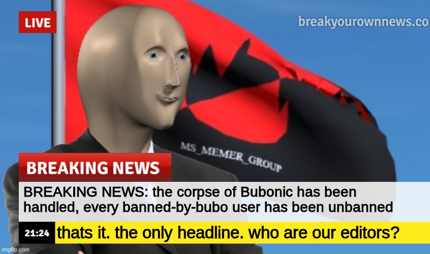 e | BREAKING NEWS: the corpse of Bubonic has been handled, every banned-by-bubo user has been unbanned; thats it. the only headline. who are our editors? | image tagged in msmg news december 2022 edition | made w/ Imgflip meme maker