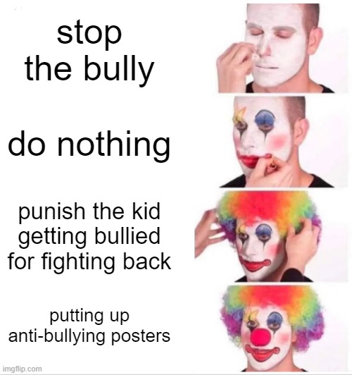 Clown Applying Makeup Meme | stop the bully; do nothing; punish the kid getting bullied for fighting back; putting up anti-bullying posters | image tagged in memes,clown applying makeup | made w/ Imgflip meme maker