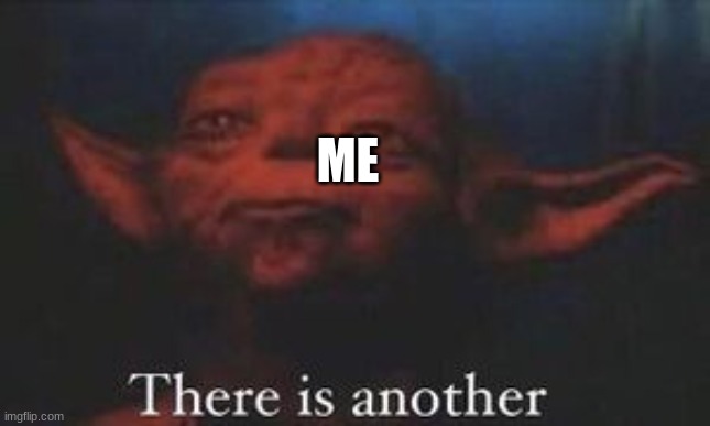 yoda there is another | ME | image tagged in yoda there is another | made w/ Imgflip meme maker