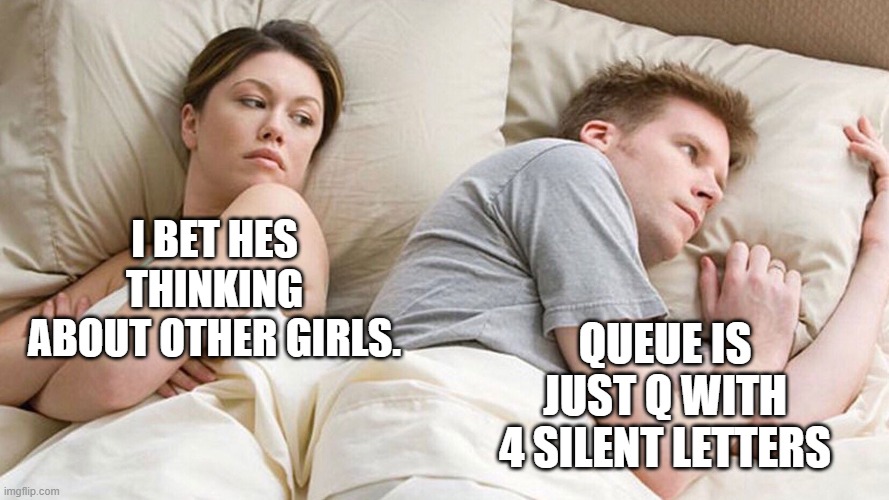 couple in bed | I BET HES THINKING ABOUT OTHER GIRLS. QUEUE IS JUST Q WITH 4 SILENT LETTERS | image tagged in couple in bed | made w/ Imgflip meme maker