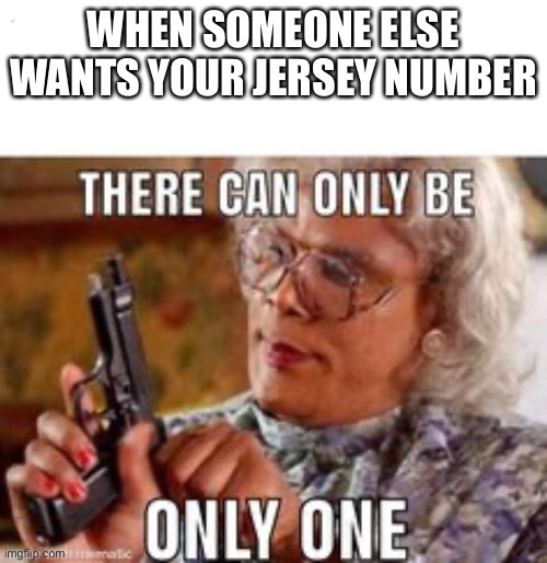 Highschool sports frl | WHEN SOMEONE ELSE WANTS YOUR JERSEY NUMBER | image tagged in sports,number,funny,silly,wtf | made w/ Imgflip meme maker