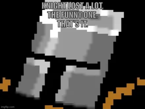 Posting two a day? What? True? | KNIGHT LOST A LOT,
THE FUNNY ONE.
THAT'S IT. | image tagged in knight | made w/ Imgflip meme maker