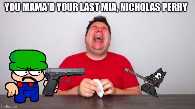 he is gonna die today for his hate crime's | YOU MAMA'D YOUR LAST MIA, NICHOLAS PERRY | image tagged in nikocado avocado | made w/ Imgflip meme maker