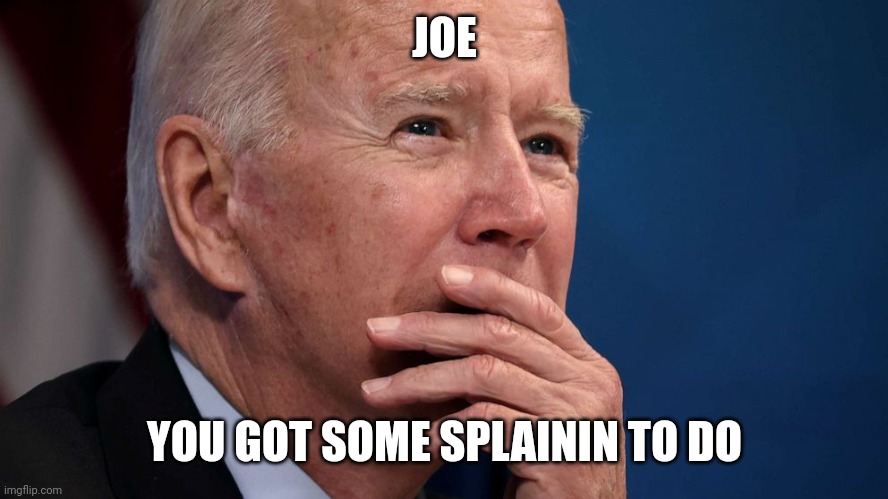 JOE; YOU GOT SOME SPLAININ TO DO | made w/ Imgflip meme maker