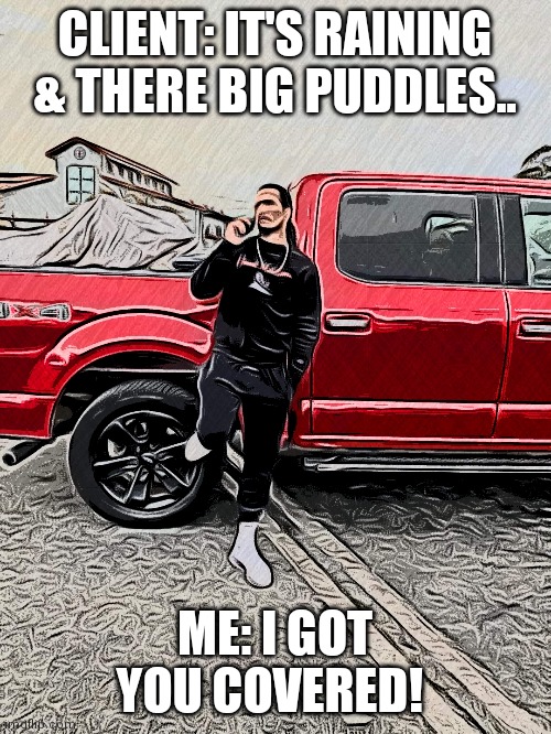 Rainy | CLIENT: IT'S RAINING & THERE BIG PUDDLES.. ME: I GOT YOU COVERED! | image tagged in real estate | made w/ Imgflip meme maker