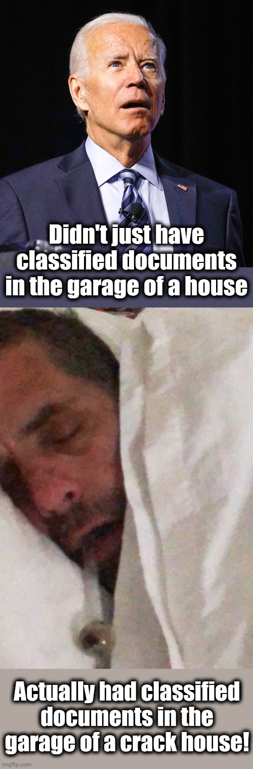 Hunter Biden was residing at the house with classified documents in the garage |  Didn't just have classified documents in the garage of a house; Actually had classified
documents in the
garage of a crack house! | image tagged in joe biden,hunter biden cracker pipe,classified documents,hunter biden,hypocrisy,democrats | made w/ Imgflip meme maker
