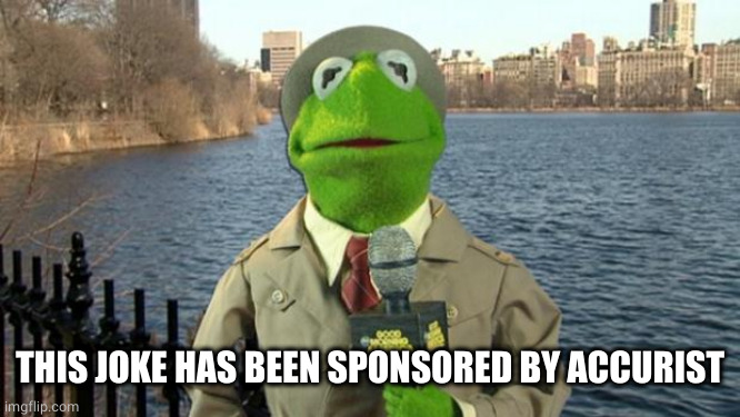 Kermit News Report | THIS JOKE HAS BEEN SPONSORED BY ACCURIST | image tagged in kermit news report | made w/ Imgflip meme maker