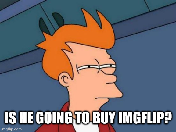 Futurama Fry Meme | IS HE GOING TO BUY IMGFLIP? | image tagged in memes,futurama fry | made w/ Imgflip meme maker