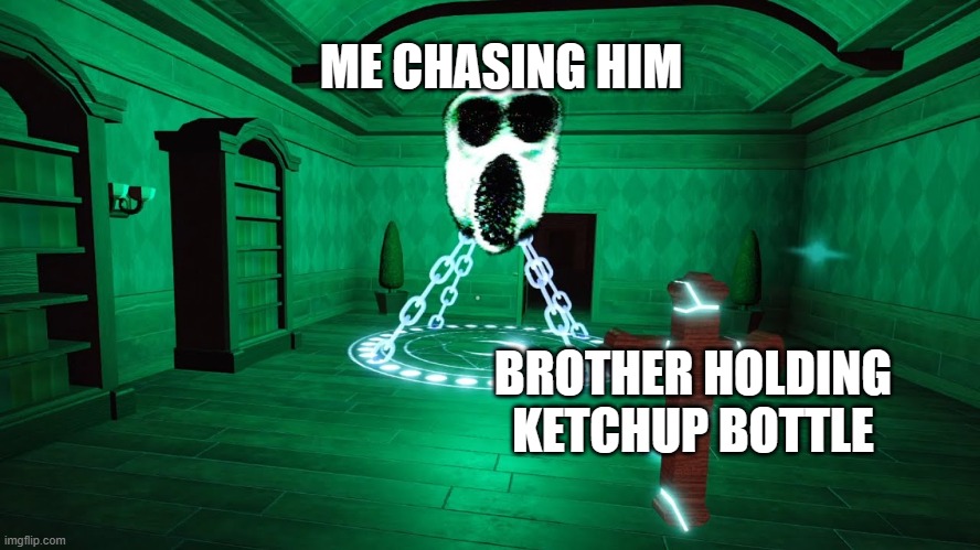 Meme Of My Phobia Of Ketchup :[] | ME CHASING HIM; BROTHER HOLDING KETCHUP BOTTLE | image tagged in doors | made w/ Imgflip meme maker