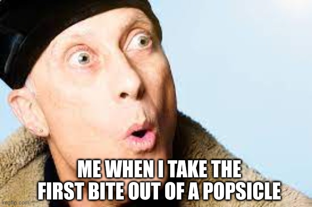 Crazy | ME WHEN I TAKE THE FIRST BITE OUT OF A POPSICLE | image tagged in memes | made w/ Imgflip meme maker