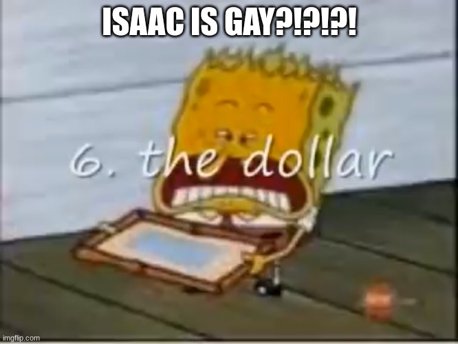 6. the dollar | ISAAC IS GAY?!?!?! | image tagged in 6 the dollar | made w/ Imgflip meme maker