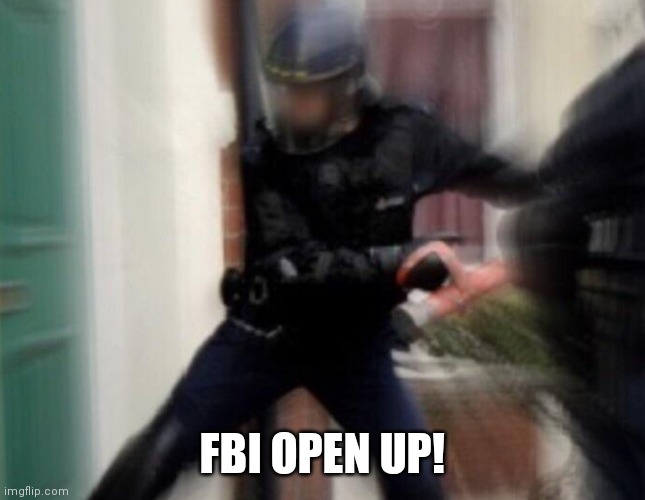 FBI Door Breach | FBI OPEN UP! | image tagged in fbi door breach | made w/ Imgflip meme maker