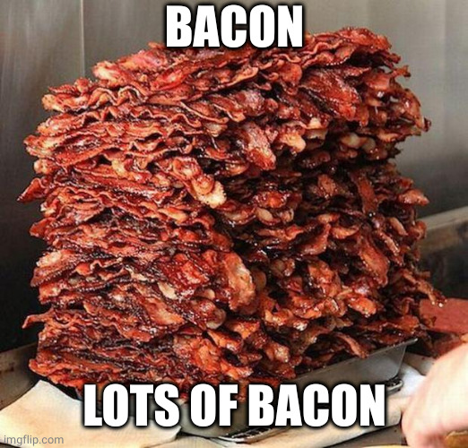 bacon | BACON LOTS OF BACON | image tagged in bacon | made w/ Imgflip meme maker