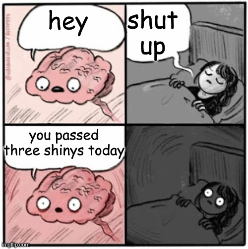 Brain Before Sleep | shut up; hey; you passed three shinys today | image tagged in brain before sleep | made w/ Imgflip meme maker