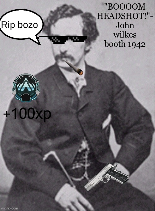 John Wilkes Booth | "BOOOOM HEADSHOT!"- John wilkes booth 1942; Rip bozo; +100xp | image tagged in john wilkes booth | made w/ Imgflip meme maker