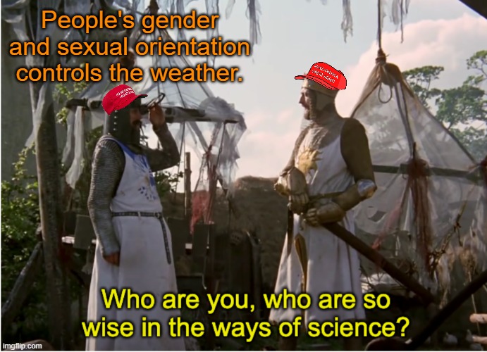 The end goal of the war against "wokeness" in schools | People's gender and sexual orientation controls the weather. | image tagged in monty python science,education,science,sexuality,lgbtq,ignorance | made w/ Imgflip meme maker