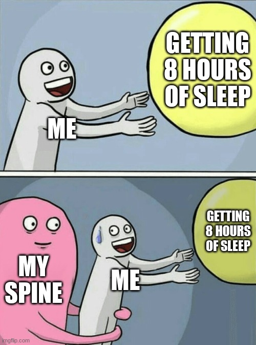 why is it true tho | GETTING 8 HOURS OF SLEEP; ME; GETTING 8 HOURS OF SLEEP; MY SPINE; ME | image tagged in memes,running away balloon | made w/ Imgflip meme maker