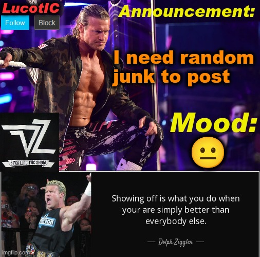bored | I need random junk to post; 😐 | image tagged in lucotic's dolph ziggler template 15 | made w/ Imgflip meme maker