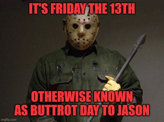 Jason Voorhees | IT'S FRIDAY THE 13TH; OTHERWISE KNOWN AS BUTTROT DAY TO JASON | image tagged in jason voorhees | made w/ Imgflip meme maker