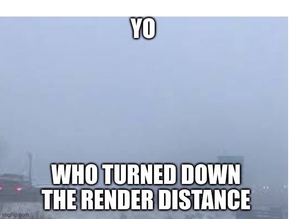 YO; WHO TURNED DOWN THE RENDER DISTANCE | image tagged in minecraft,gaming | made w/ Imgflip meme maker